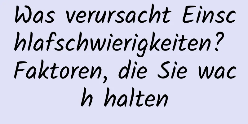 Was verursacht Einschlafschwierigkeiten? Faktoren, die Sie wach halten