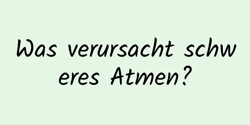 Was verursacht schweres Atmen?