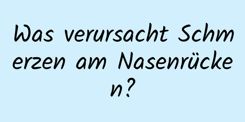 Was verursacht Schmerzen am Nasenrücken?