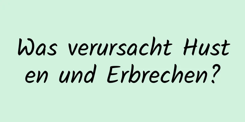 Was verursacht Husten und Erbrechen?