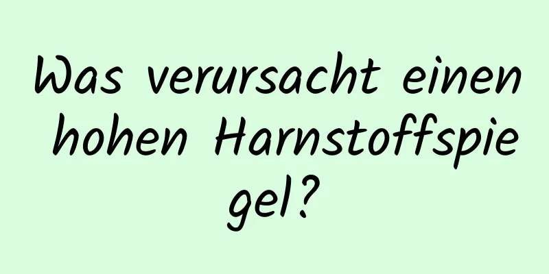 Was verursacht einen hohen Harnstoffspiegel?