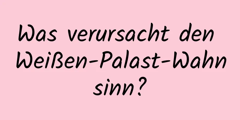 Was verursacht den Weißen-Palast-Wahnsinn?