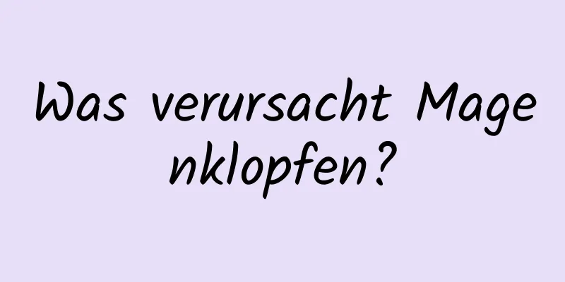 Was verursacht Magenklopfen?