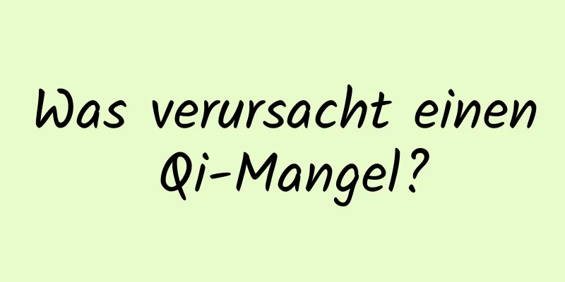 Was verursacht einen Qi-Mangel?