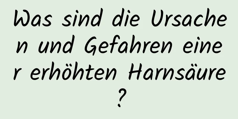 Was sind die Ursachen und Gefahren einer erhöhten Harnsäure?