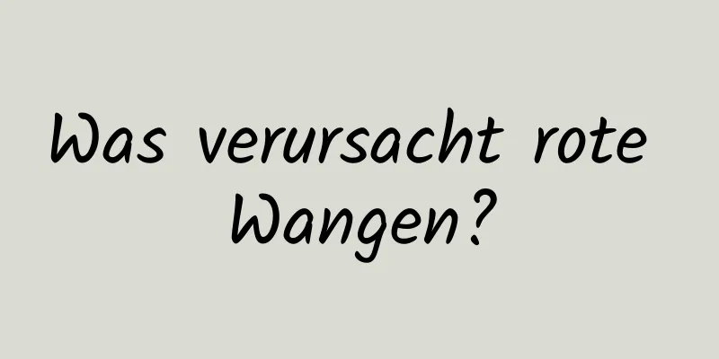 Was verursacht rote Wangen?