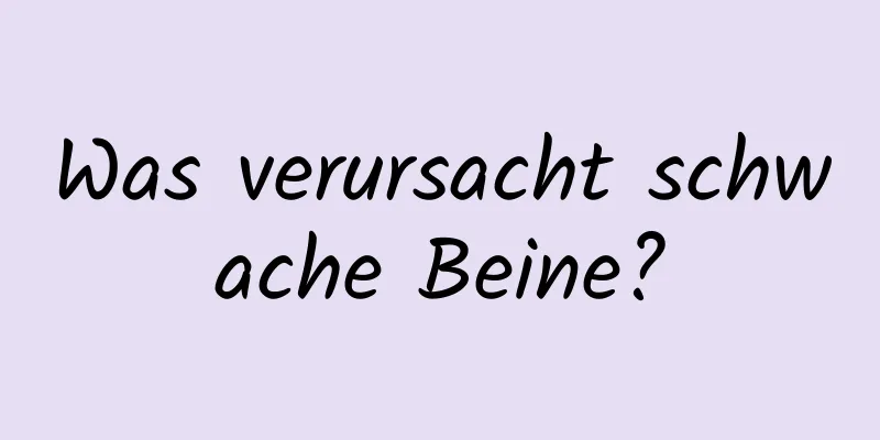 Was verursacht schwache Beine?