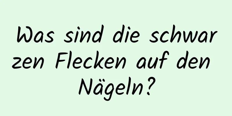 Was sind die schwarzen Flecken auf den Nägeln?