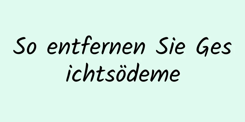 So entfernen Sie Gesichtsödeme