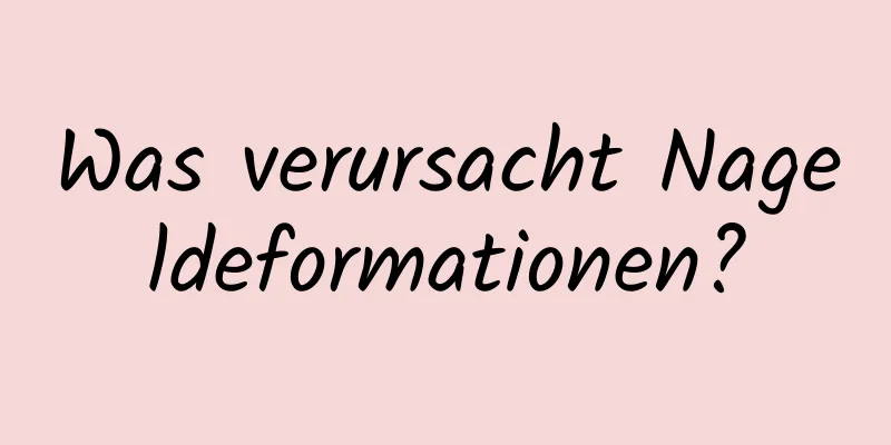 Was verursacht Nageldeformationen?