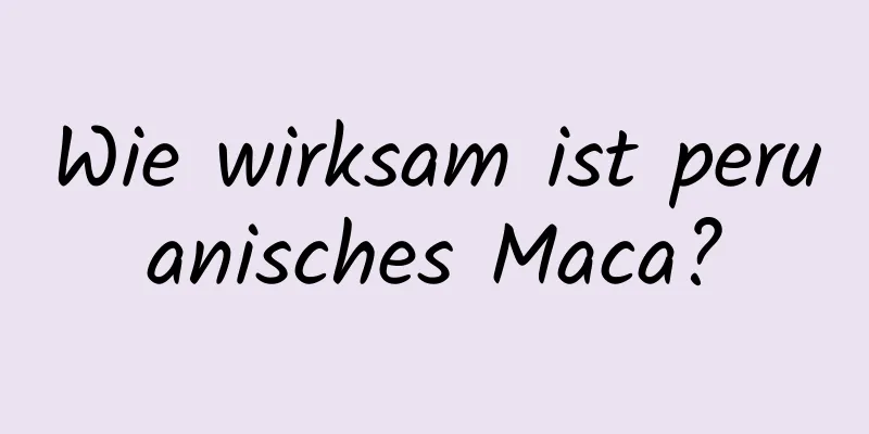 Wie wirksam ist peruanisches Maca?