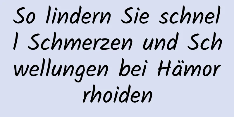 So lindern Sie schnell Schmerzen und Schwellungen bei Hämorrhoiden
