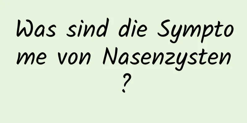 Was sind die Symptome von Nasenzysten?