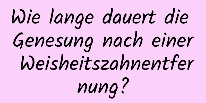 Wie lange dauert die Genesung nach einer Weisheitszahnentfernung?
