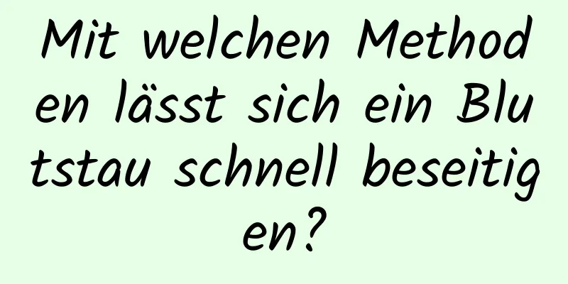 Mit welchen Methoden lässt sich ein Blutstau schnell beseitigen?