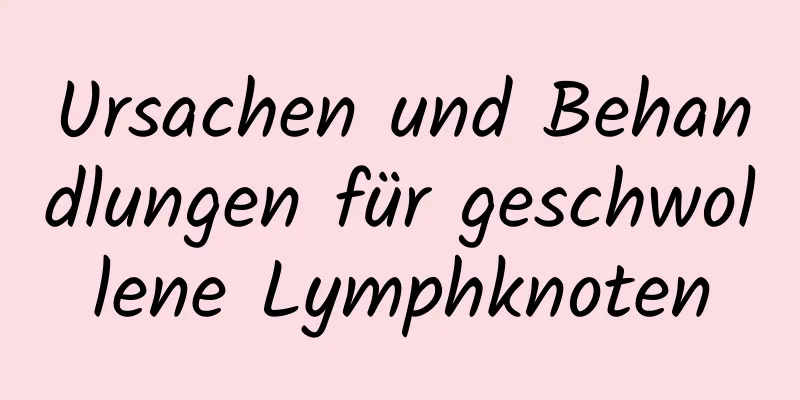 Ursachen und Behandlungen für geschwollene Lymphknoten