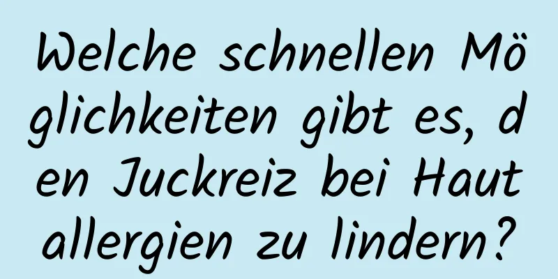 Welche schnellen Möglichkeiten gibt es, den Juckreiz bei Hautallergien zu lindern?