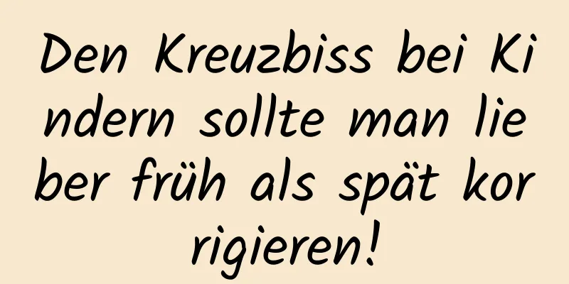 Den Kreuzbiss bei Kindern sollte man lieber früh als spät korrigieren!