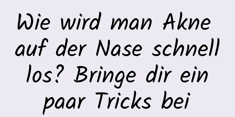 Wie wird man Akne auf der Nase schnell los? Bringe dir ein paar Tricks bei