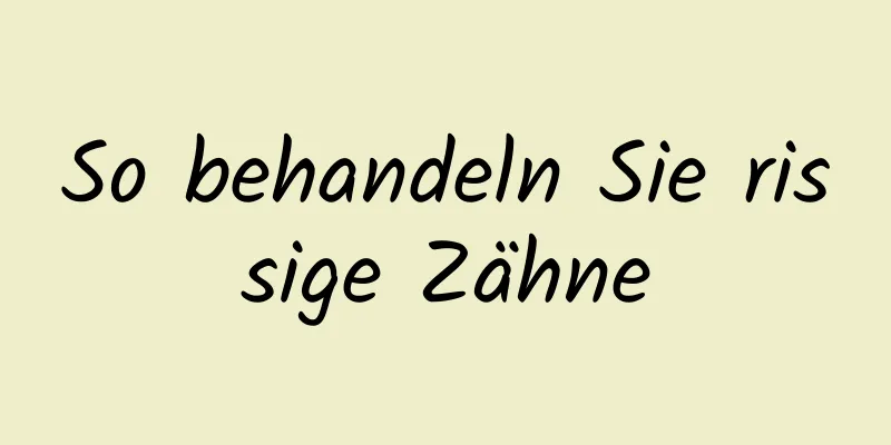 So behandeln Sie rissige Zähne