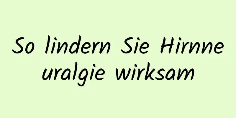 So lindern Sie Hirnneuralgie wirksam