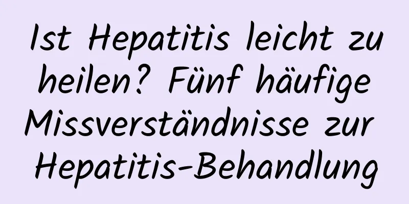 Ist Hepatitis leicht zu heilen? Fünf häufige Missverständnisse zur Hepatitis-Behandlung