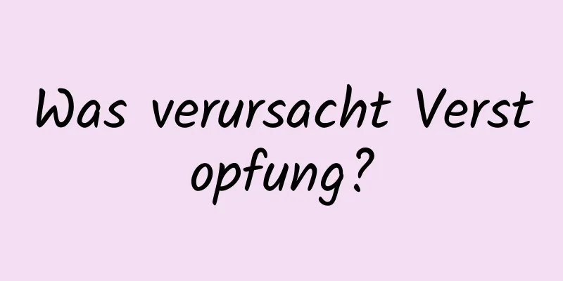 Was verursacht Verstopfung?