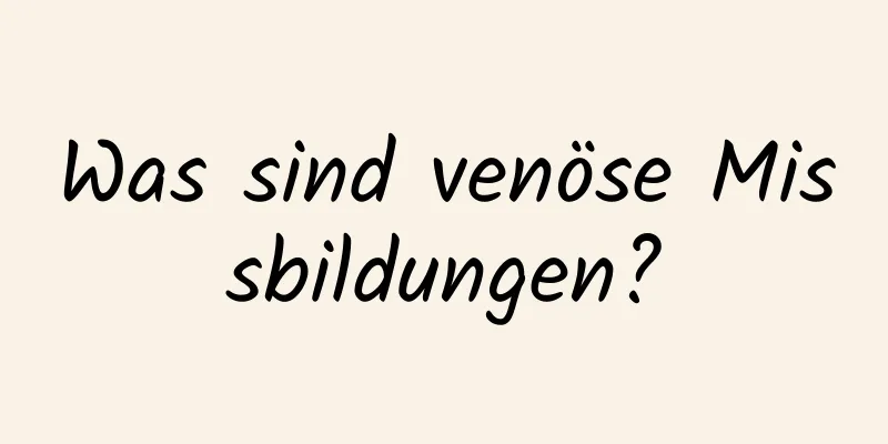 Was sind venöse Missbildungen?