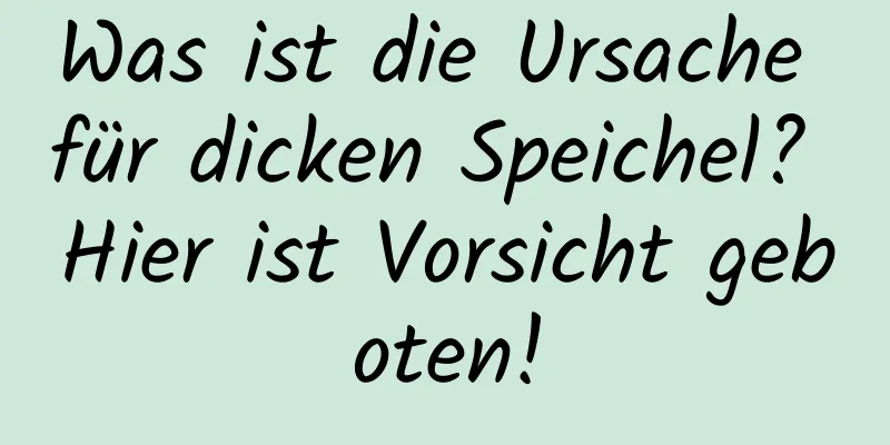 Was ist die Ursache für dicken Speichel? Hier ist Vorsicht geboten!