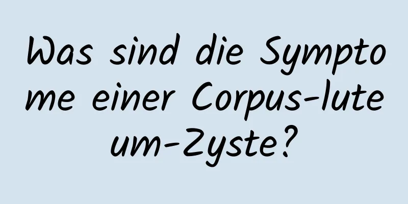 Was sind die Symptome einer Corpus-luteum-Zyste?