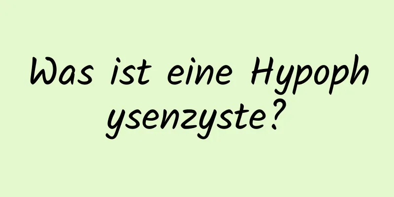 Was ist eine Hypophysenzyste?