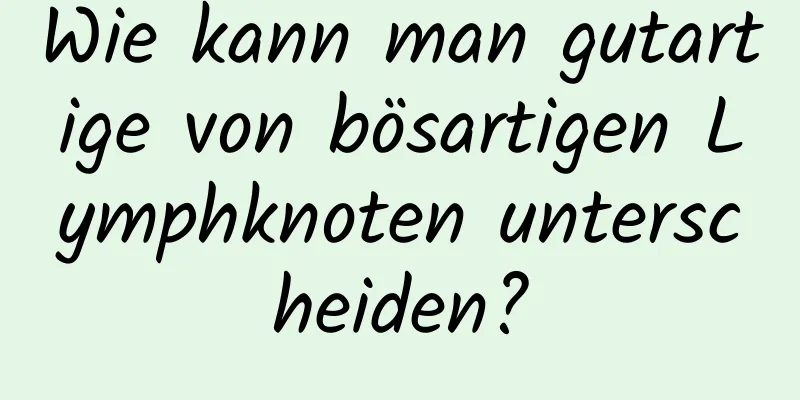 Wie kann man gutartige von bösartigen Lymphknoten unterscheiden?
