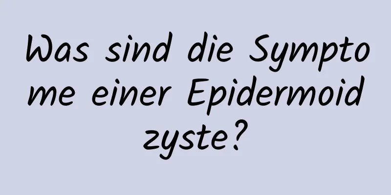 Was sind die Symptome einer Epidermoidzyste?