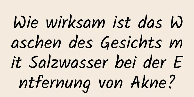 Wie wirksam ist das Waschen des Gesichts mit Salzwasser bei der Entfernung von Akne?