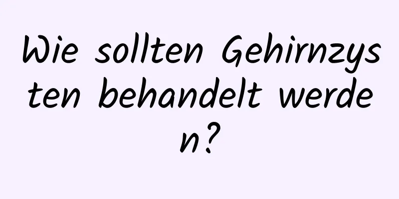 Wie sollten Gehirnzysten behandelt werden?