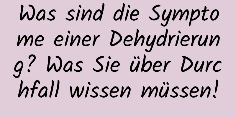 Was sind die Symptome einer Dehydrierung? Was Sie über Durchfall wissen müssen!