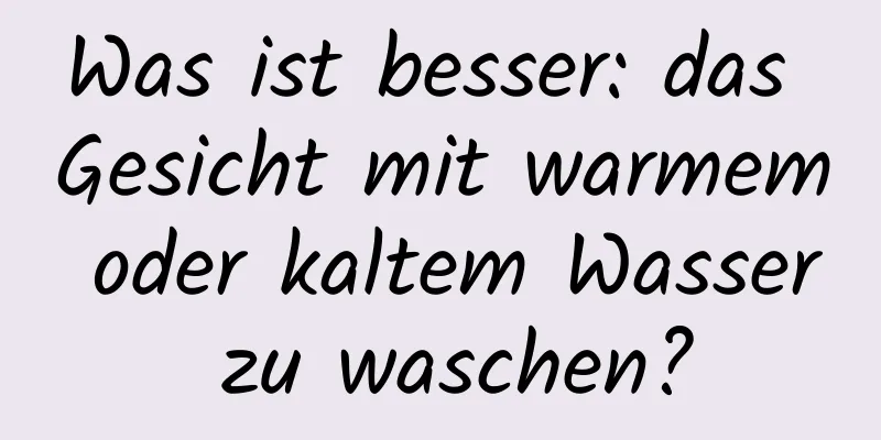 Was ist besser: das Gesicht mit warmem oder kaltem Wasser zu waschen?
