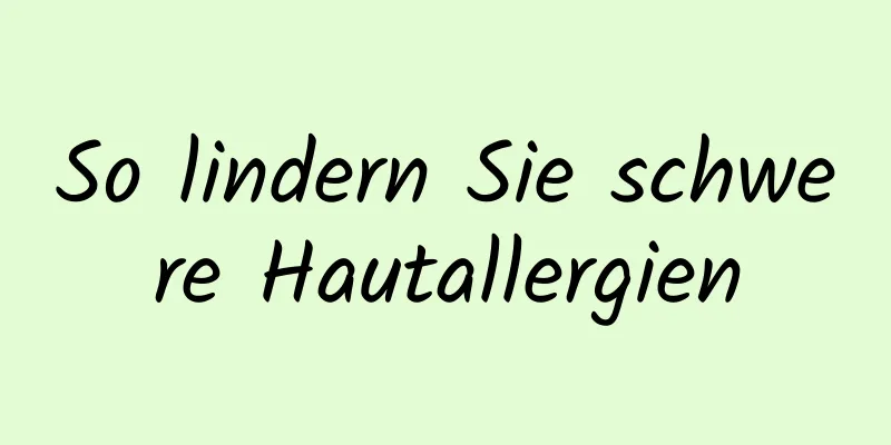 So lindern Sie schwere Hautallergien