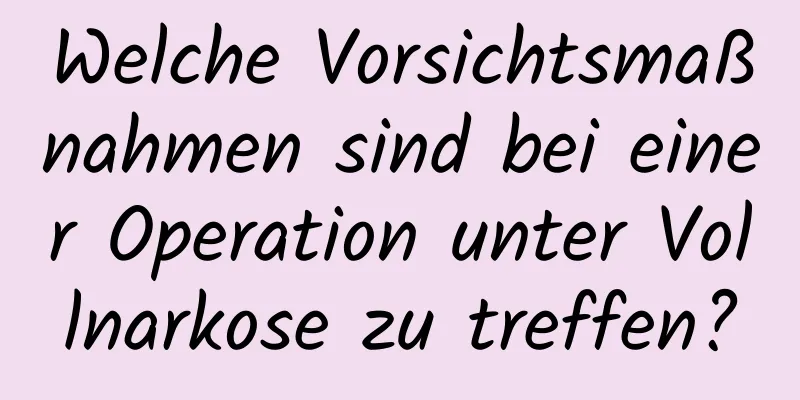 Welche Vorsichtsmaßnahmen sind bei einer Operation unter Vollnarkose zu treffen?