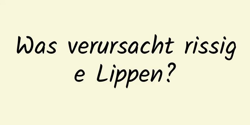 Was verursacht rissige Lippen?