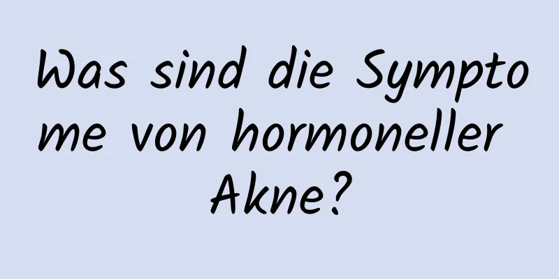 Was sind die Symptome von hormoneller Akne?