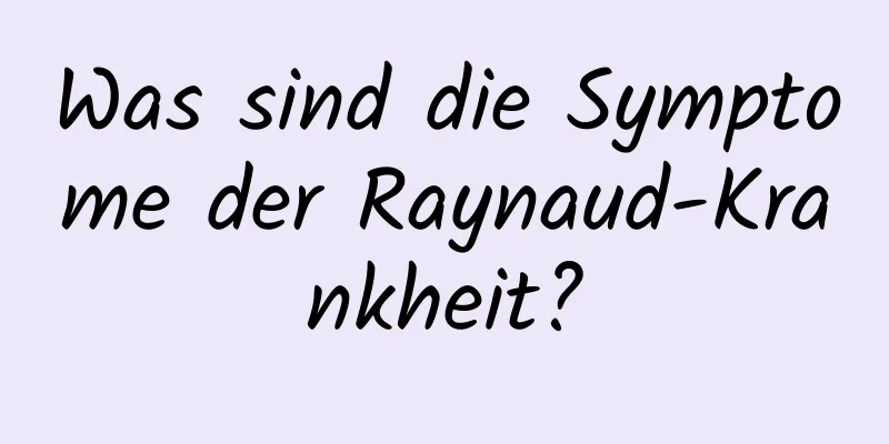 Was sind die Symptome der Raynaud-Krankheit?