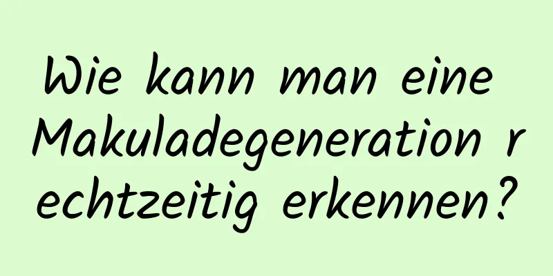 Wie kann man eine Makuladegeneration rechtzeitig erkennen?
