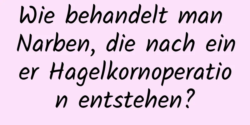 Wie behandelt man Narben, die nach einer Hagelkornoperation entstehen?
