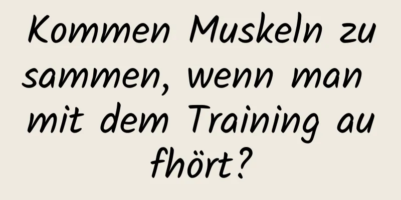 Kommen Muskeln zusammen, wenn man mit dem Training aufhört?