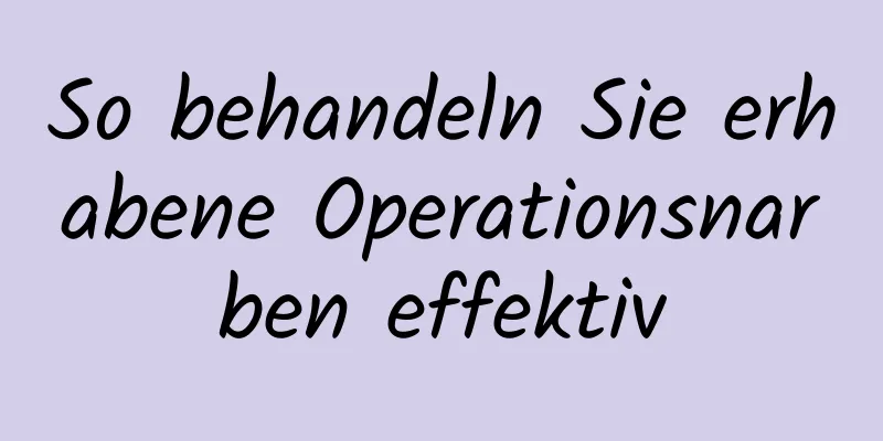 So behandeln Sie erhabene Operationsnarben effektiv