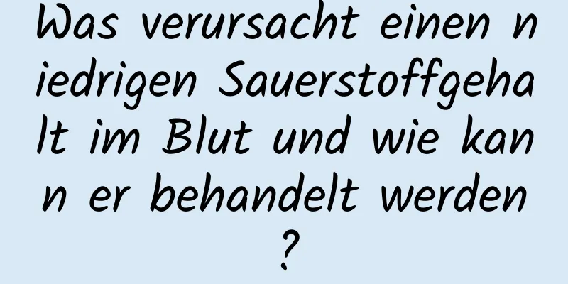 Was verursacht einen niedrigen Sauerstoffgehalt im Blut und wie kann er behandelt werden?