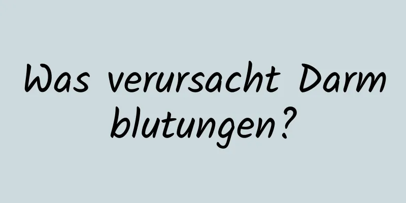 Was verursacht Darmblutungen?