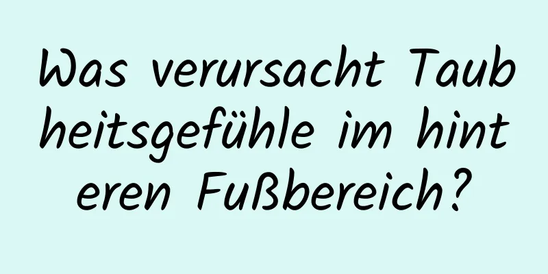 Was verursacht Taubheitsgefühle im hinteren Fußbereich?