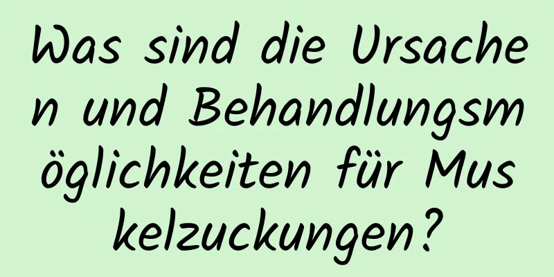 Was sind die Ursachen und Behandlungsmöglichkeiten für Muskelzuckungen?